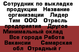 Сотрудник по выкладке продукции › Название организации ­ Лидер Тим, ООО › Отрасль предприятия ­ Другое › Минимальный оклад ­ 1 - Все города Работа » Вакансии   . Самарская обл.,Отрадный г.